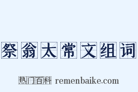 祭翁太常文组词是什么意思的图片